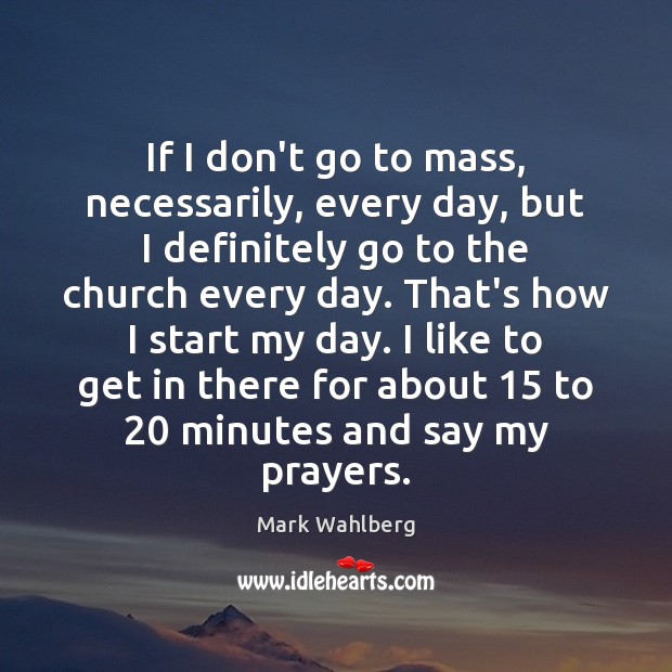 If I don’t go to mass, necessarily, every day, but I definitely Mark Wahlberg Picture Quote