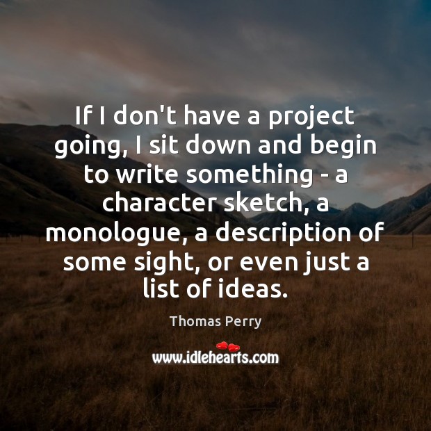 If I don’t have a project going, I sit down and begin Thomas Perry Picture Quote