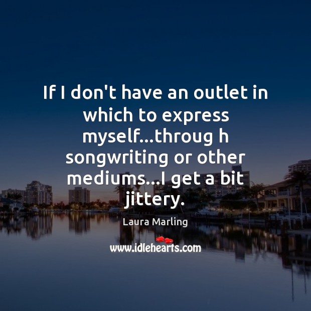If I don’t have an outlet in which to express myself…throug Laura Marling Picture Quote
