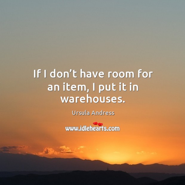 If I don’t have room for an item, I put it in warehouses. Ursula Andress Picture Quote