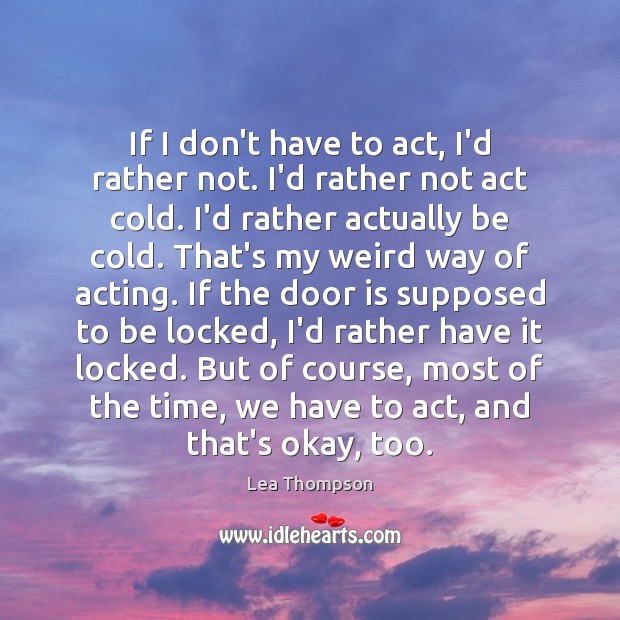 If I don’t have to act, I’d rather not. I’d rather not Lea Thompson Picture Quote