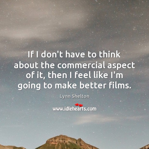 If I don’t have to think about the commercial aspect of it, Lynn Shelton Picture Quote