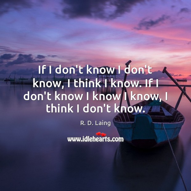 If I don’t know I don’t know, I think I know. If R. D. Laing Picture Quote