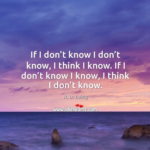 If I don’t know I don’t know, I think I know. If I don’t know I know, I think I don’t know. R. D. Laing Picture Quote