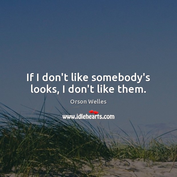 If I don’t like somebody’s looks, I don’t like them. Orson Welles Picture Quote