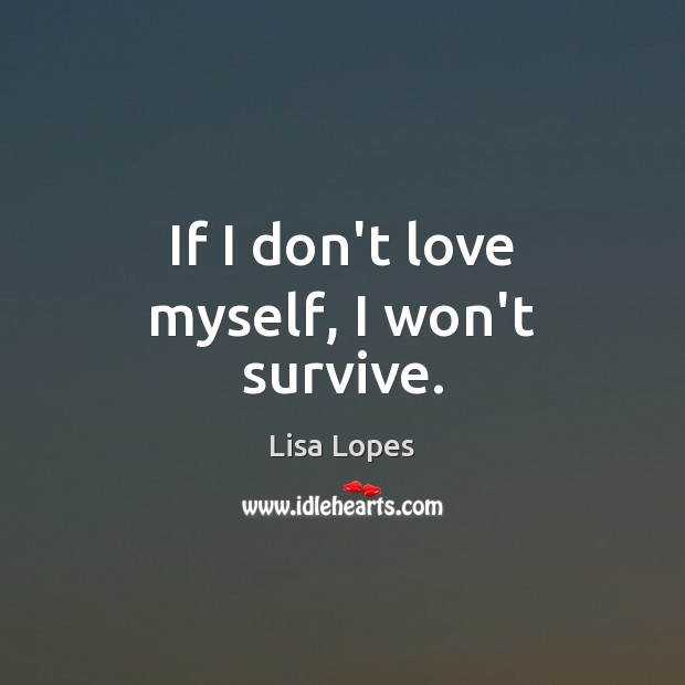 If I don’t love myself, I won’t survive. Lisa Lopes Picture Quote