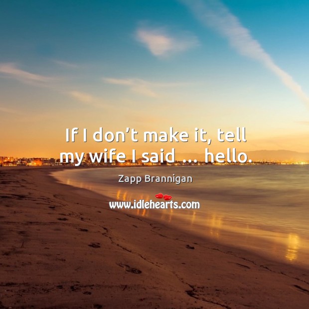 If I don’t make it, tell my wife I said … hello. Image