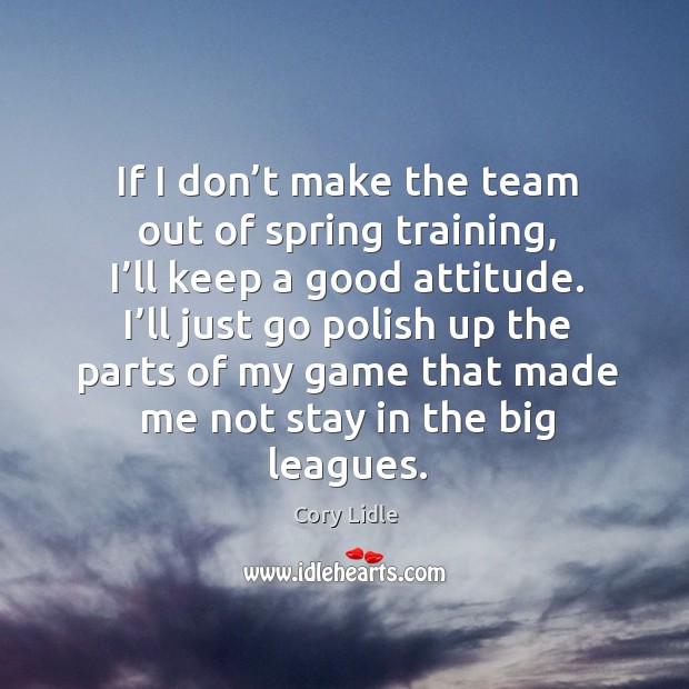 If I don’t make the team out of spring training, I’ll keep a good attitude. Cory Lidle Picture Quote