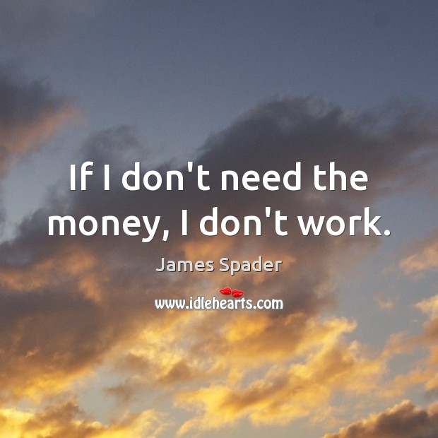 If I don’t need the money, I don’t work. James Spader Picture Quote
