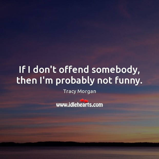If I don’t offend somebody, then I’m probably not funny. Tracy Morgan Picture Quote