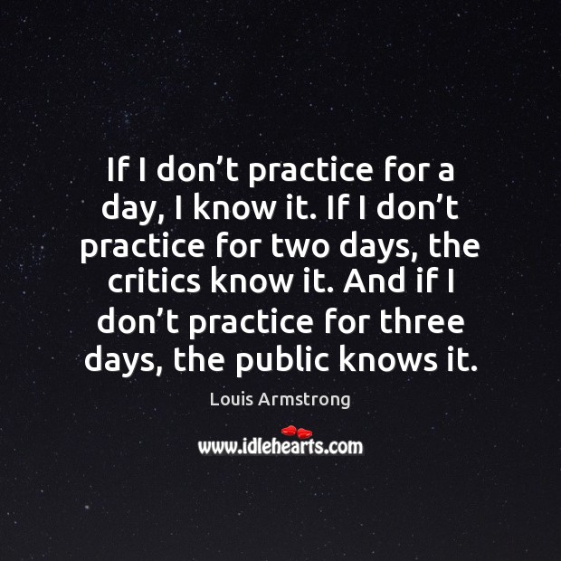 If I don’t practice for a day, I know it. If Louis Armstrong Picture Quote