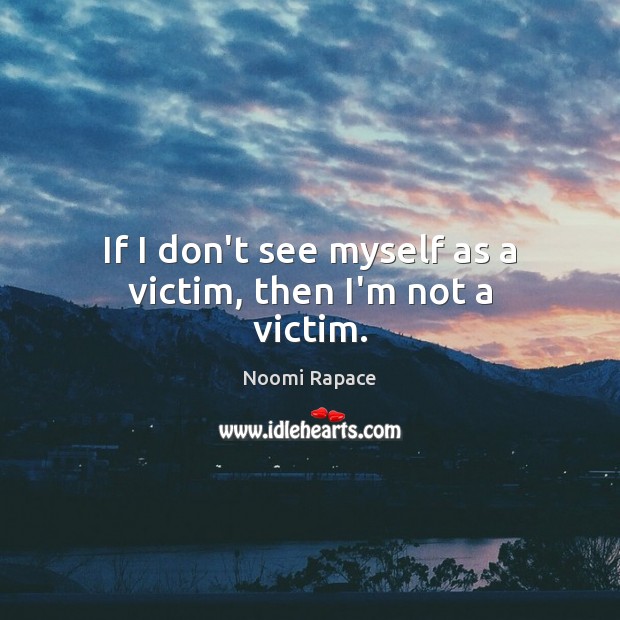 If I don’t see myself as a victim, then I’m not a victim. Noomi Rapace Picture Quote