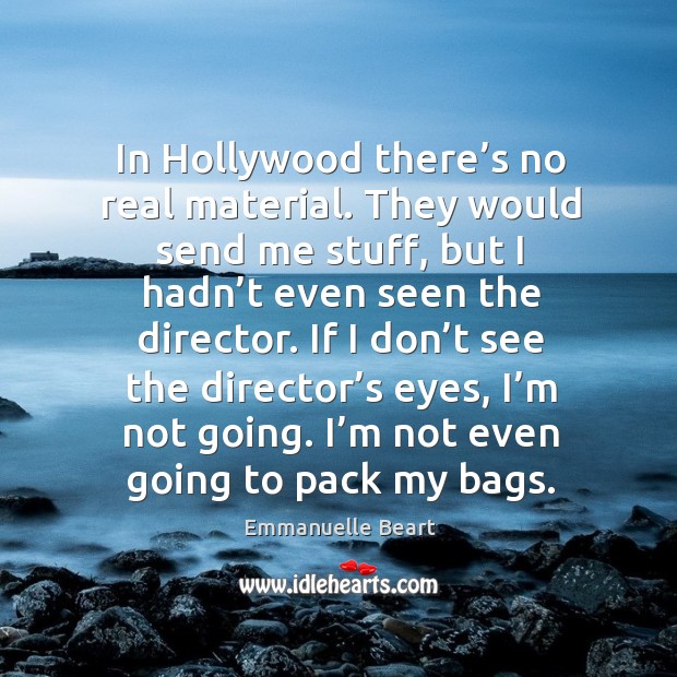 If I don’t see the director’s eyes, I’m not going. I’m not even going to pack my bags. Emmanuelle Beart Picture Quote