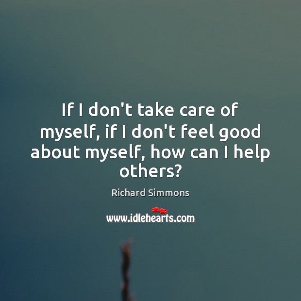 If I don’t take care of myself, if I don’t feel good about myself, how can I help others? Image