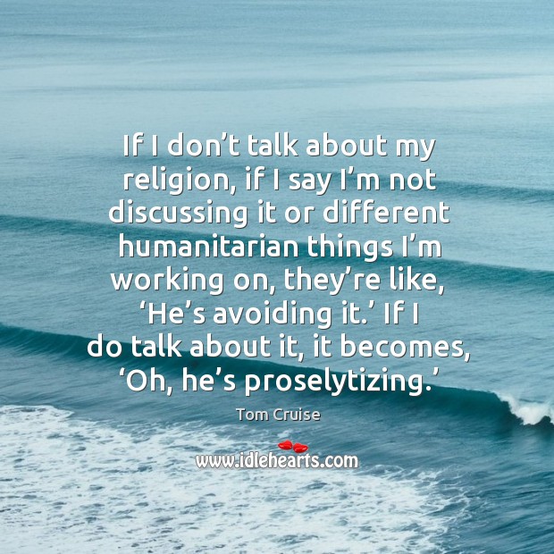 If I don’t talk about my religion, if I say I’m not discussing it or different humanitarian things Image