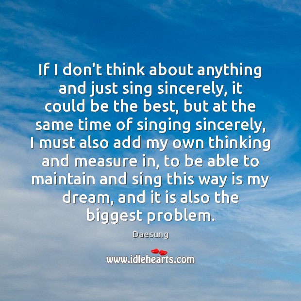 If I don’t think about anything and just sing sincerely, it could Daesung Picture Quote