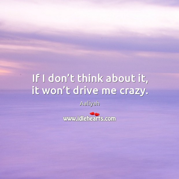If I don’t think about it, it won’t drive me crazy. Image