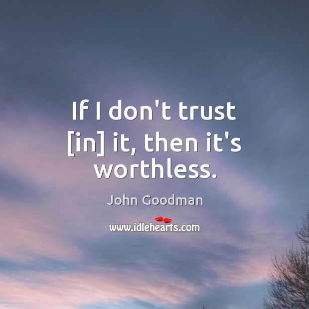If I don’t trust [in] it, then it’s worthless. John Goodman Picture Quote