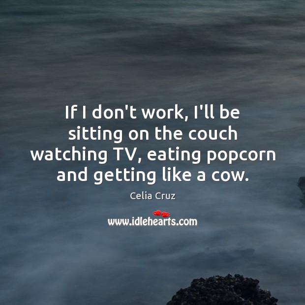 If I don’t work, I’ll be sitting on the couch watching TV, Image