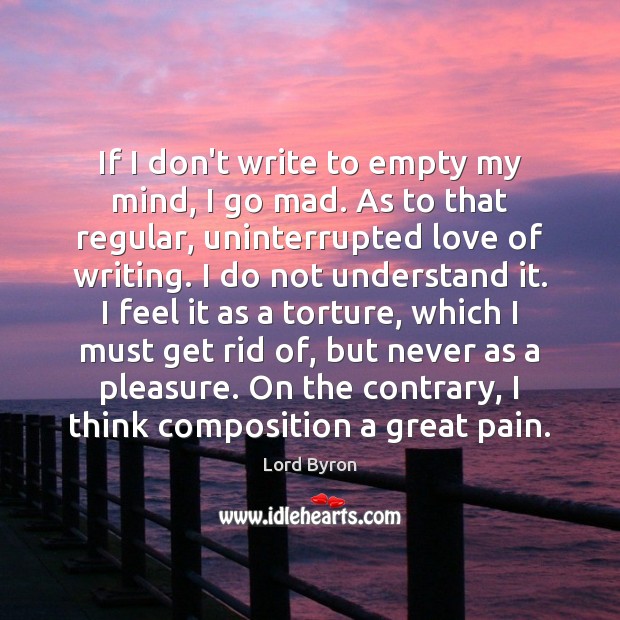 If I don’t write to empty my mind, I go mad. As Lord Byron Picture Quote