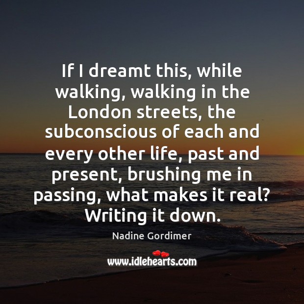 If I dreamt this, while walking, walking in the London streets, the Nadine Gordimer Picture Quote