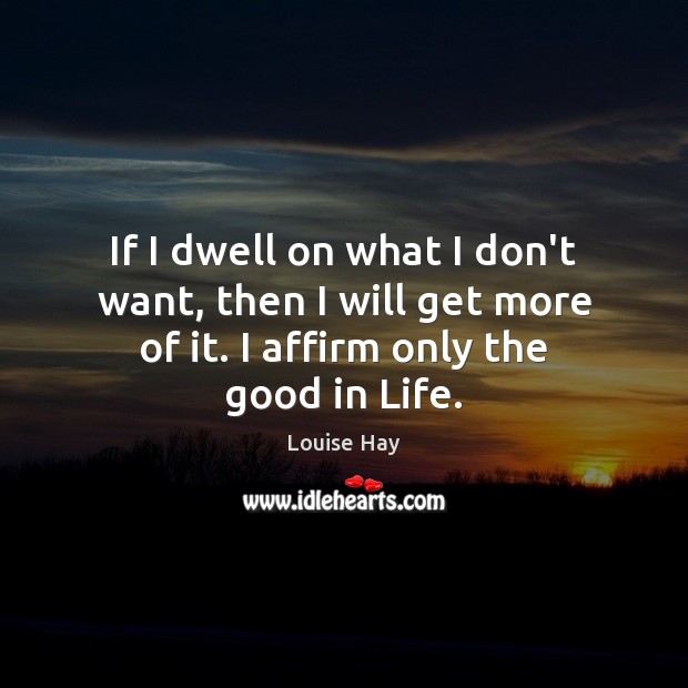 If I dwell on what I don’t want, then I will get Louise Hay Picture Quote