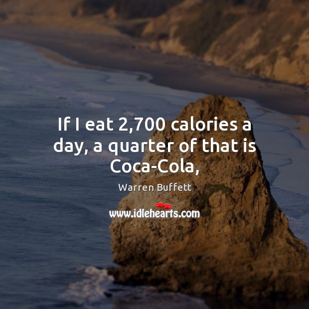 If I eat 2,700 calories a day, a quarter of that is Coca-Cola, Warren Buffett Picture Quote