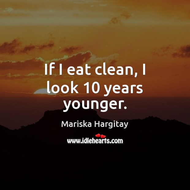 If I eat clean, I look 10 years younger. Mariska Hargitay Picture Quote