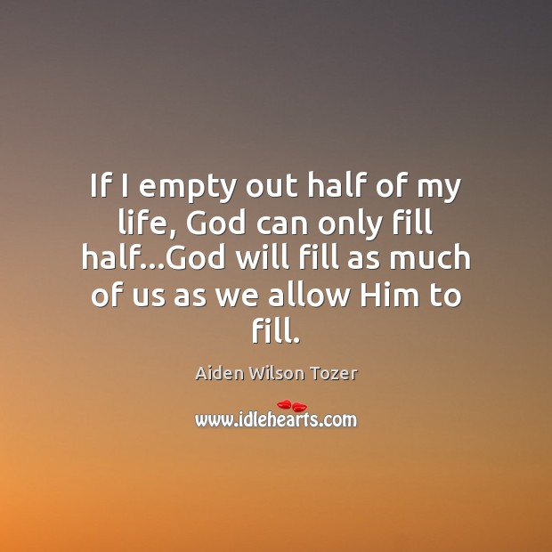 If I empty out half of my life, God can only fill Aiden Wilson Tozer Picture Quote