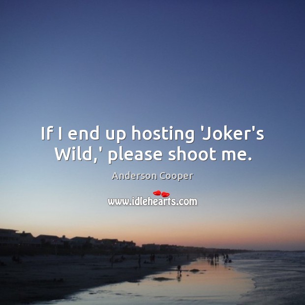 If I end up hosting ‘Joker’s Wild,’ please shoot me. Anderson Cooper Picture Quote
