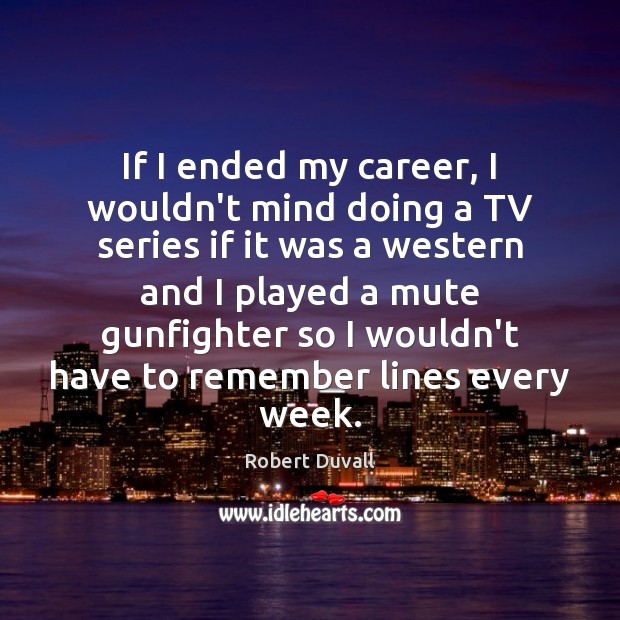 If I ended my career, I wouldn’t mind doing a TV series Robert Duvall Picture Quote