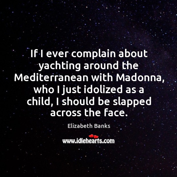 If I ever complain about yachting around the mediterranean with madonna, who I just Elizabeth Banks Picture Quote