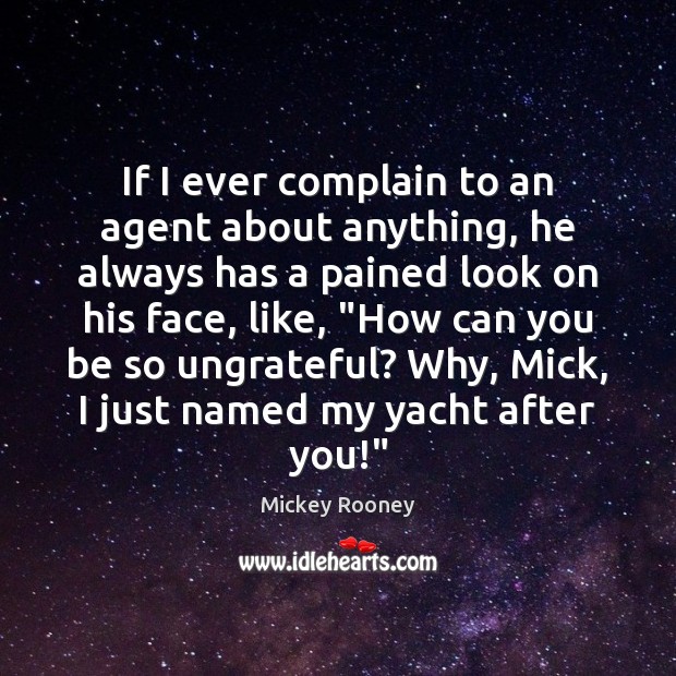 If I ever complain to an agent about anything, he always has Mickey Rooney Picture Quote