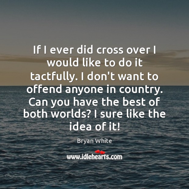 If I ever did cross over I would like to do it Bryan White Picture Quote