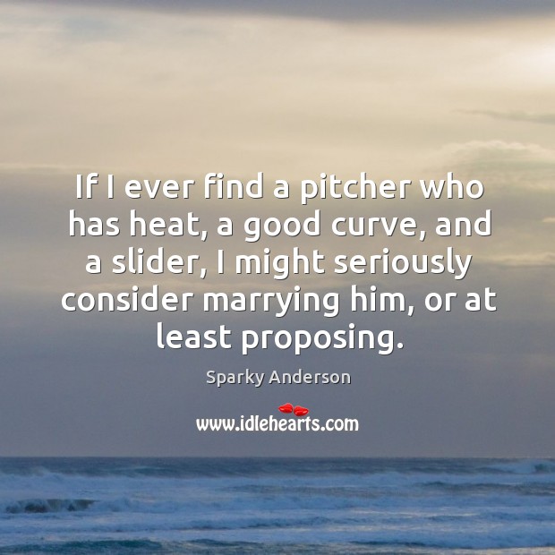 If I ever find a pitcher who has heat, a good curve, and a slider Sparky Anderson Picture Quote