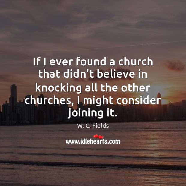 If I ever found a church that didn’t believe in knocking all W. C. Fields Picture Quote