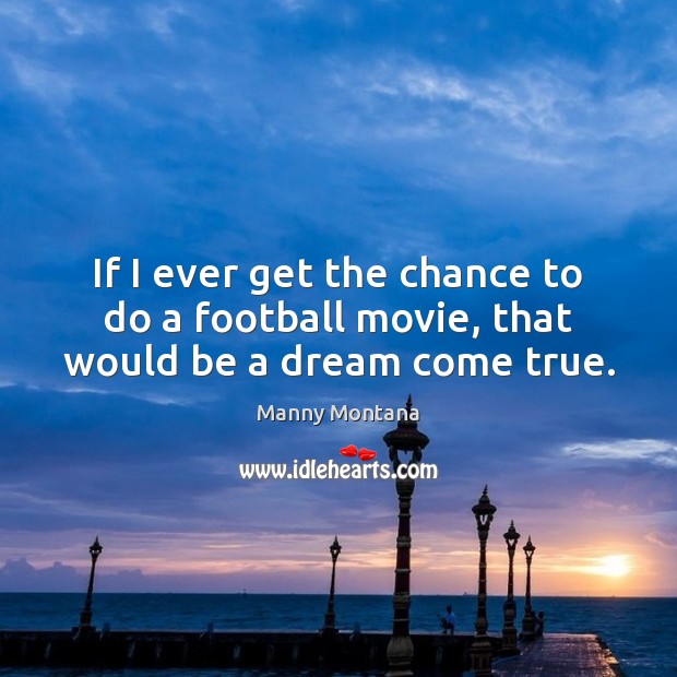 If I ever get the chance to do a football movie, that would be a dream come true. Image