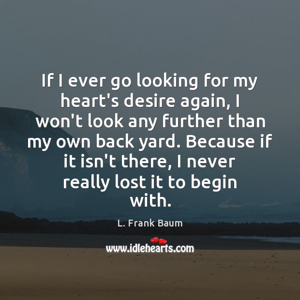 If I ever go looking for my heart’s desire again, I won’t L. Frank Baum Picture Quote