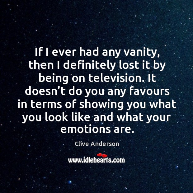 If I ever had any vanity, then I definitely lost it by being on television. Clive Anderson Picture Quote
