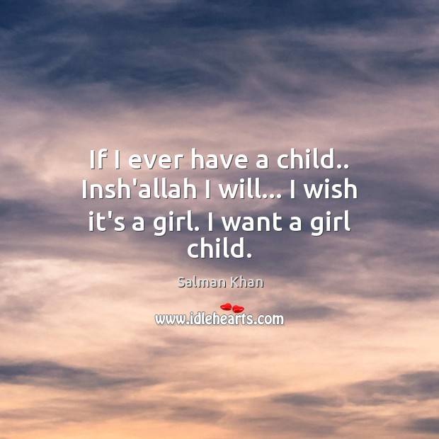 If I ever have a child.. Insh’allah I will… I wish it’s a girl. I want a girl child. Salman Khan Picture Quote