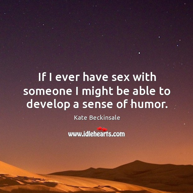 If I ever have sex with someone I might be able to develop a sense of humor. Kate Beckinsale Picture Quote