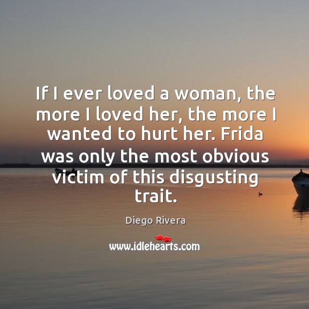If I ever loved a woman, the more I loved her, the more I wanted to hurt her. Image