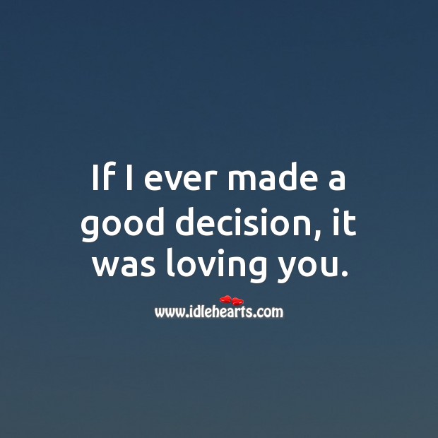 If I ever made a good decision, it was loving you. I Love You Quotes Image