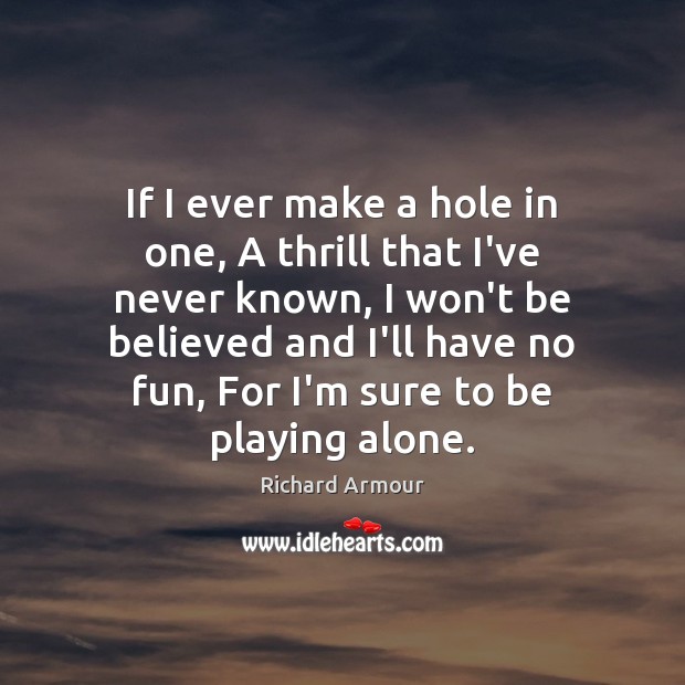 If I ever make a hole in one, A thrill that I’ve Richard Armour Picture Quote