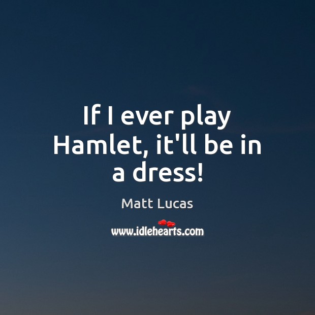 If I ever play Hamlet, it’ll be in a dress! Matt Lucas Picture Quote