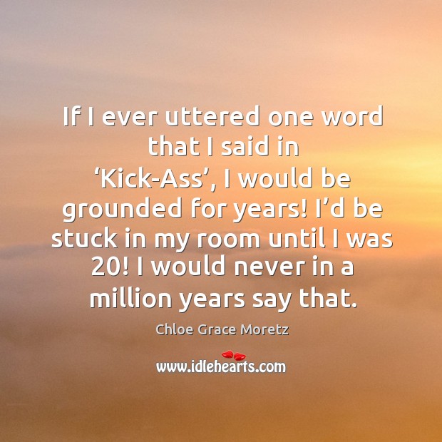 If I ever uttered one word that I said in ‘kick-ass’, I would be grounded for years! Chloe Grace Moretz Picture Quote