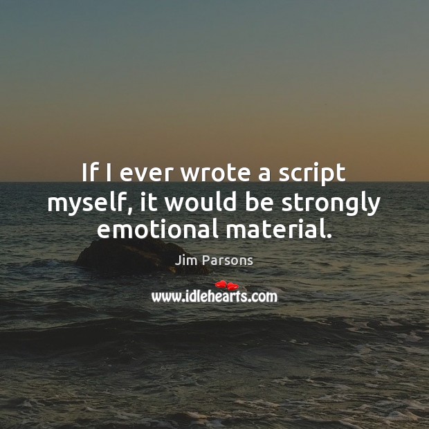 If I ever wrote a script myself, it would be strongly emotional material. Jim Parsons Picture Quote