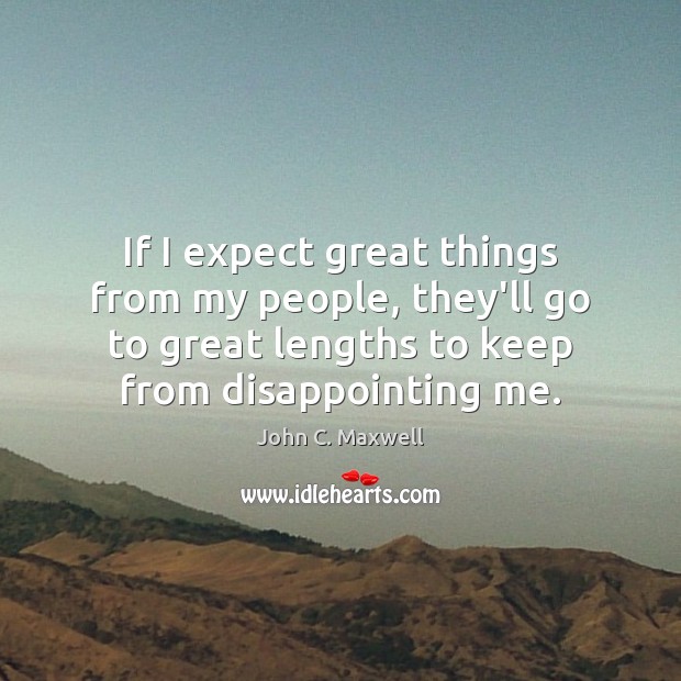 If I expect great things from my people, they’ll go to great John C. Maxwell Picture Quote