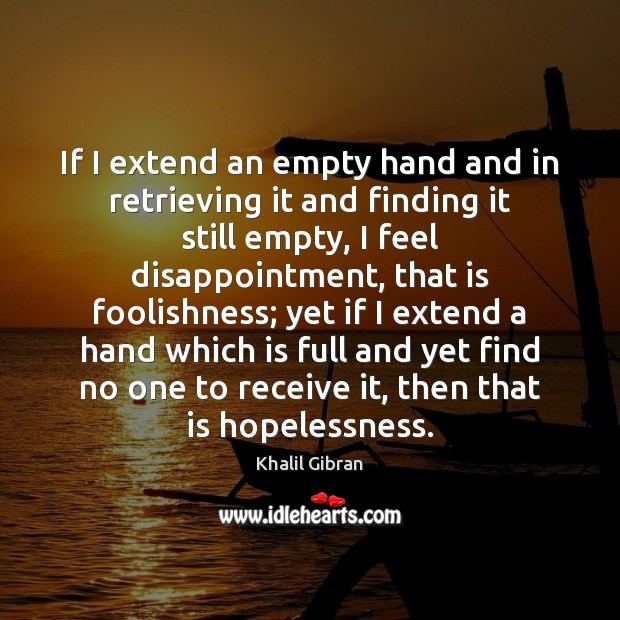 If I extend an empty hand and in retrieving it and finding Khalil Gibran Picture Quote