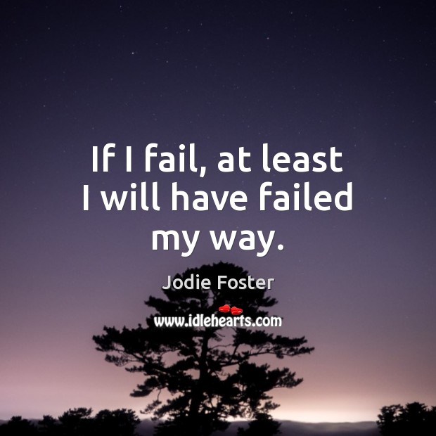 If I fail, at least I will have failed my way. Image